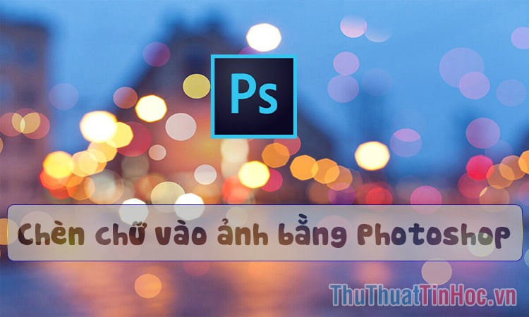 Cách Chèn Chữ Vào Ảnh Bằng Photoshop