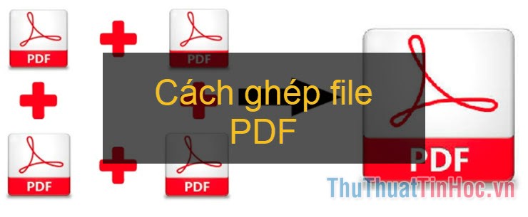 Cách ghép file PDF - Gộp, nối nhiều file PDF lại thành 1 file