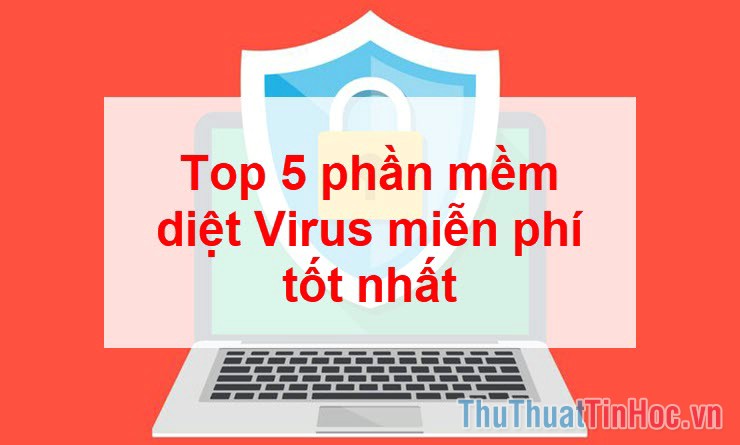 Top 5 phần mềm diệt Virus miễn phí tốt nhất