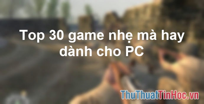 Top 30 game nhẹ mà hay cho PC