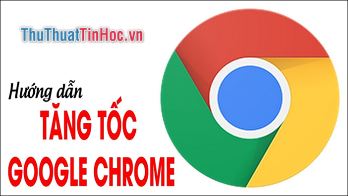 Cách tăng tốc Chrome hiệu quả