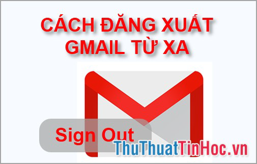 Cách đăng xuất Gmail từ xa nhanh chóng